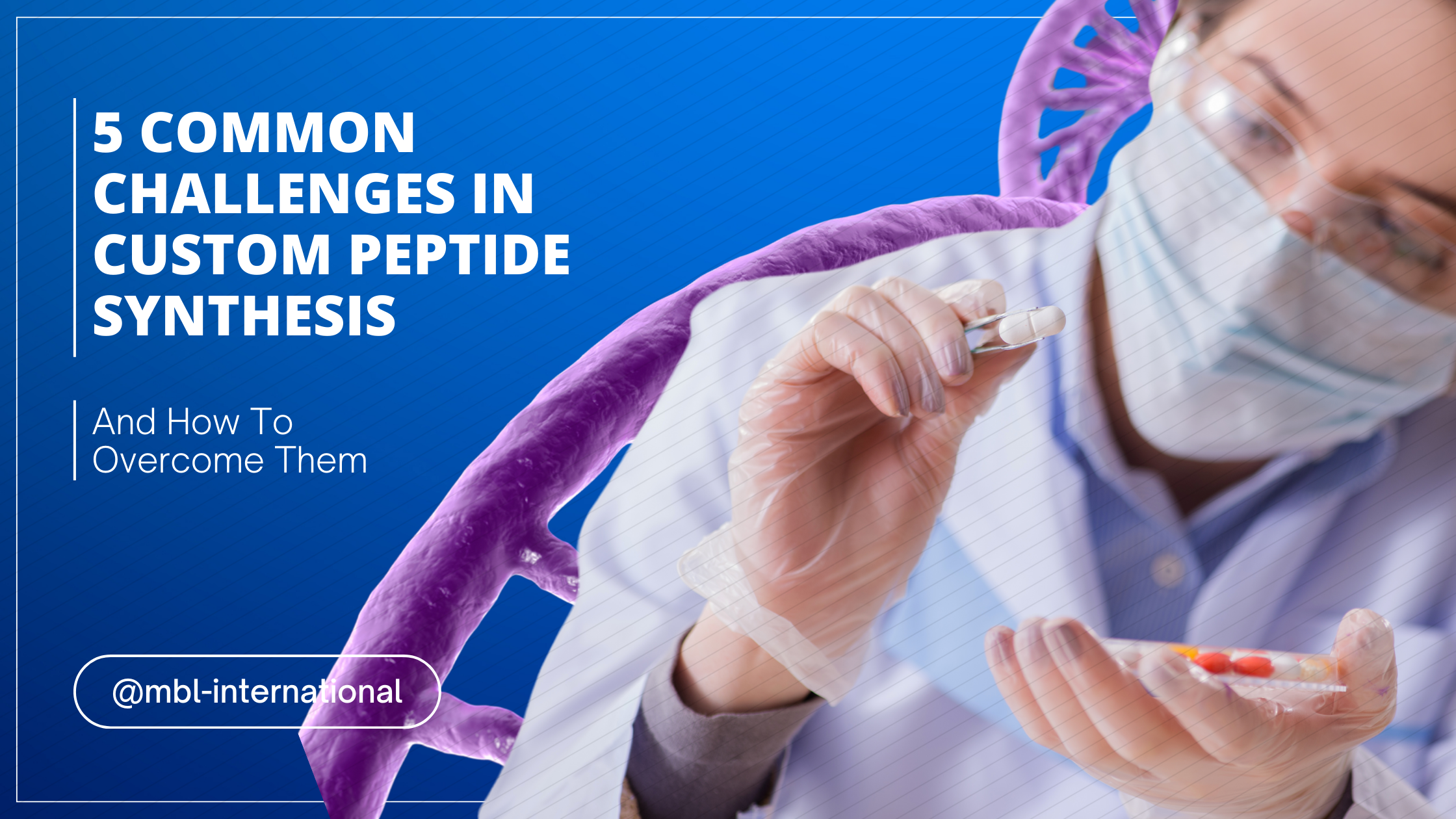 5 Common Challenges In Custom Peptide Synthesis & How To Overcome Them